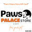 Paw's Palace Gift Card - Perfect Pet Lover PresentDelight any pet owner with a Paw's Palace Store Gift Card! Ideal for dog, cat, or critter lovers wanting to spoil their pets.£10.0